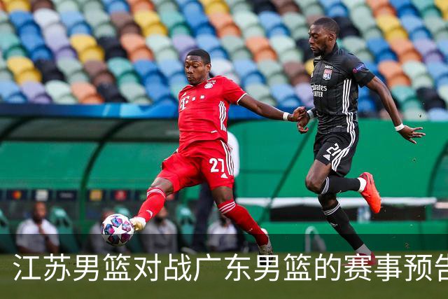 江苏男篮对战广东男篮的赛事预告与分析